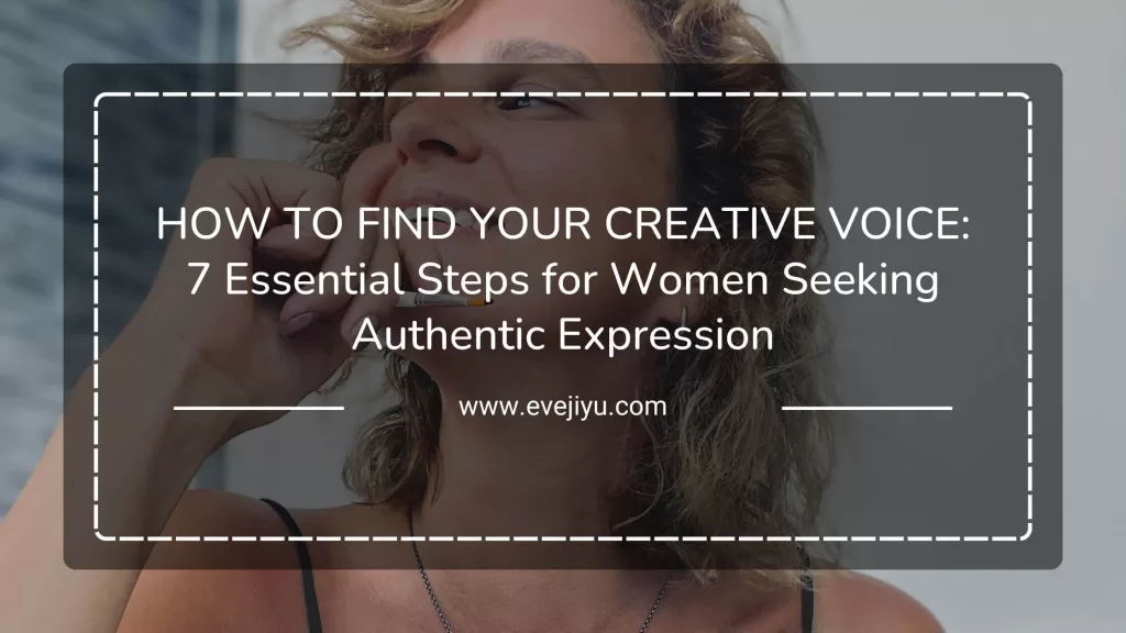 Finding Your Creative Voice: 7 Essential Steps for Women Seeking Authentic Expression