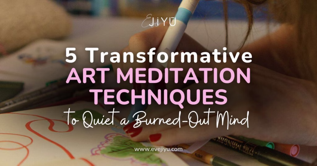 5 Transformative Art Meditation Techniques to Quiet a Burned-Out Mind | Eve Jiyu